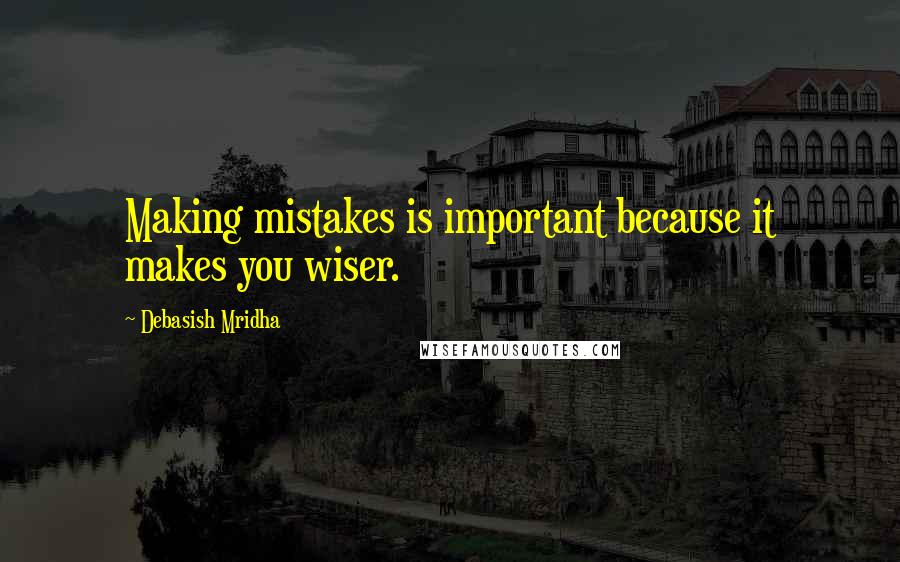 Debasish Mridha Quotes: Making mistakes is important because it makes you wiser.