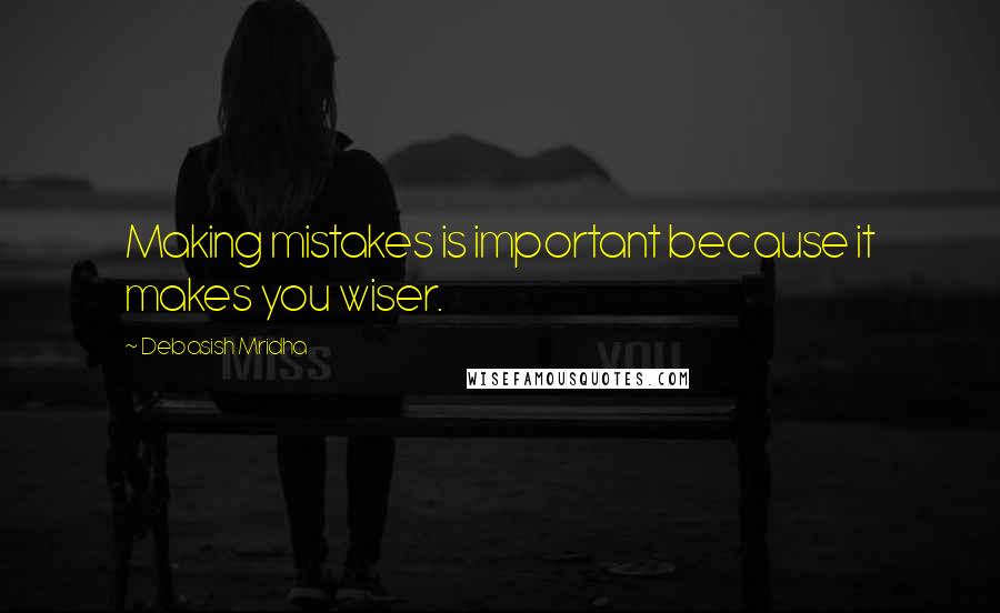 Debasish Mridha Quotes: Making mistakes is important because it makes you wiser.