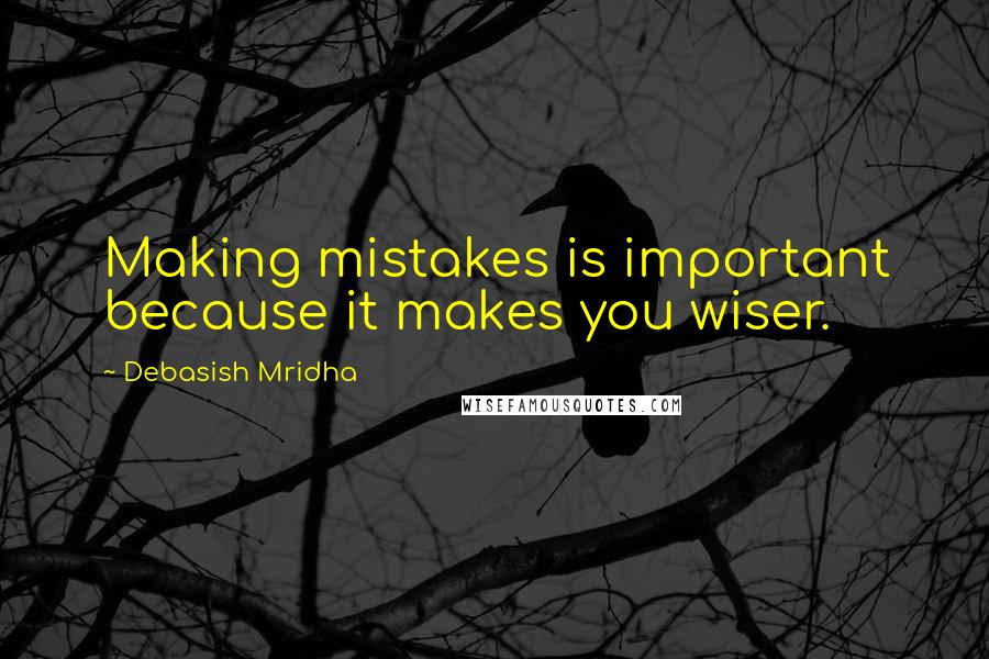 Debasish Mridha Quotes: Making mistakes is important because it makes you wiser.