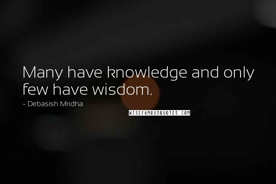 Debasish Mridha Quotes: Many have knowledge and only few have wisdom.
