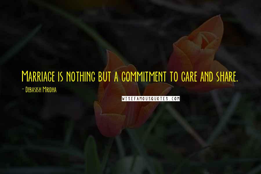 Debasish Mridha Quotes: Marriage is nothing but a commitment to care and share.