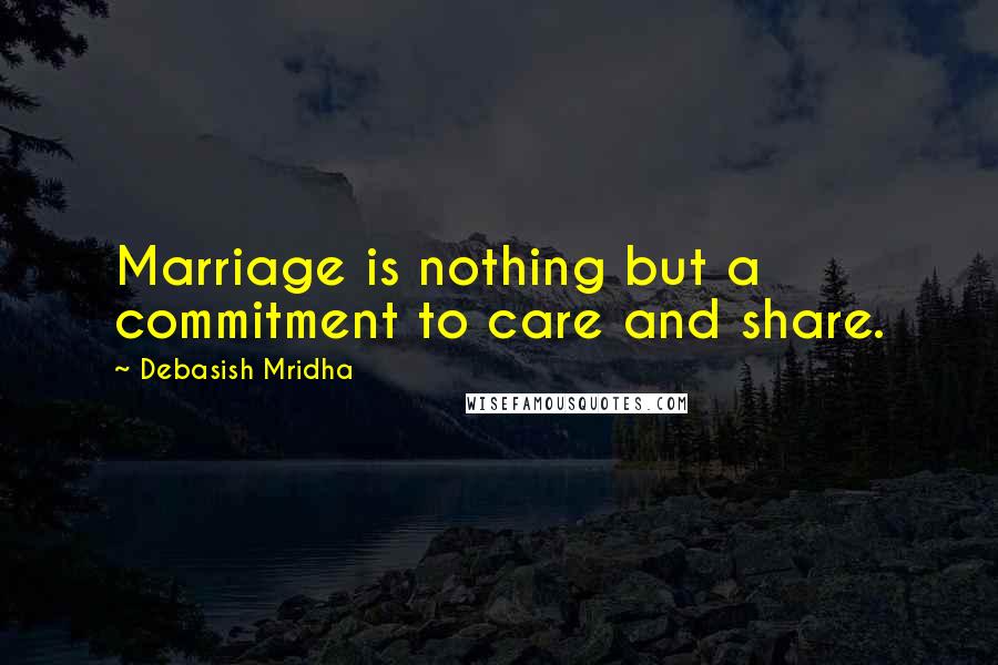 Debasish Mridha Quotes: Marriage is nothing but a commitment to care and share.