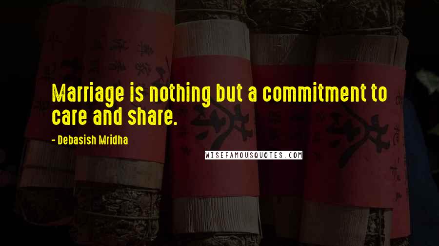 Debasish Mridha Quotes: Marriage is nothing but a commitment to care and share.