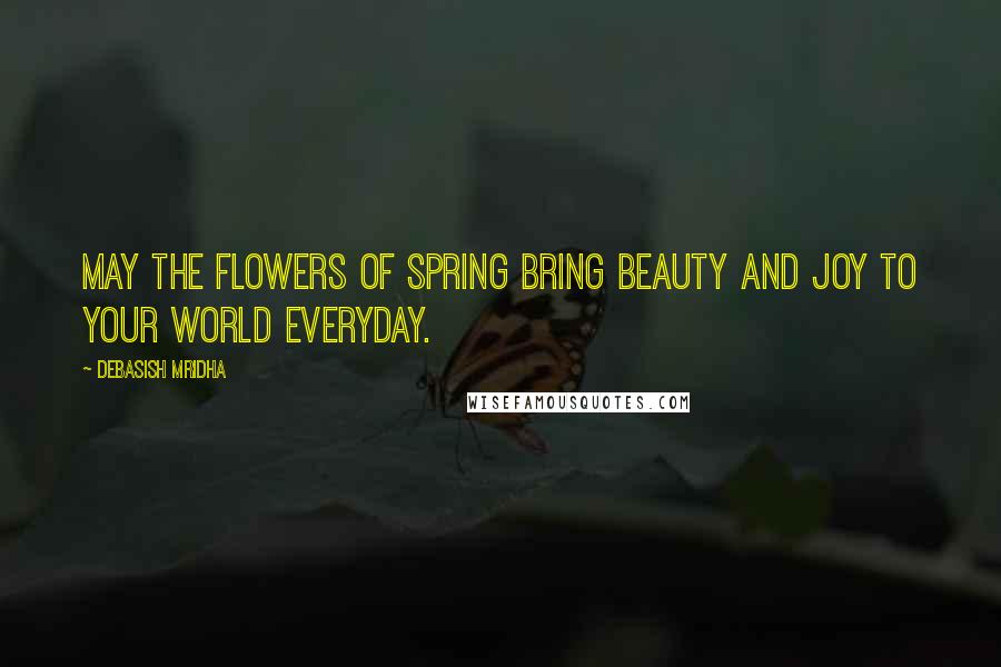 Debasish Mridha Quotes: May the flowers of spring bring beauty and joy to your world everyday.