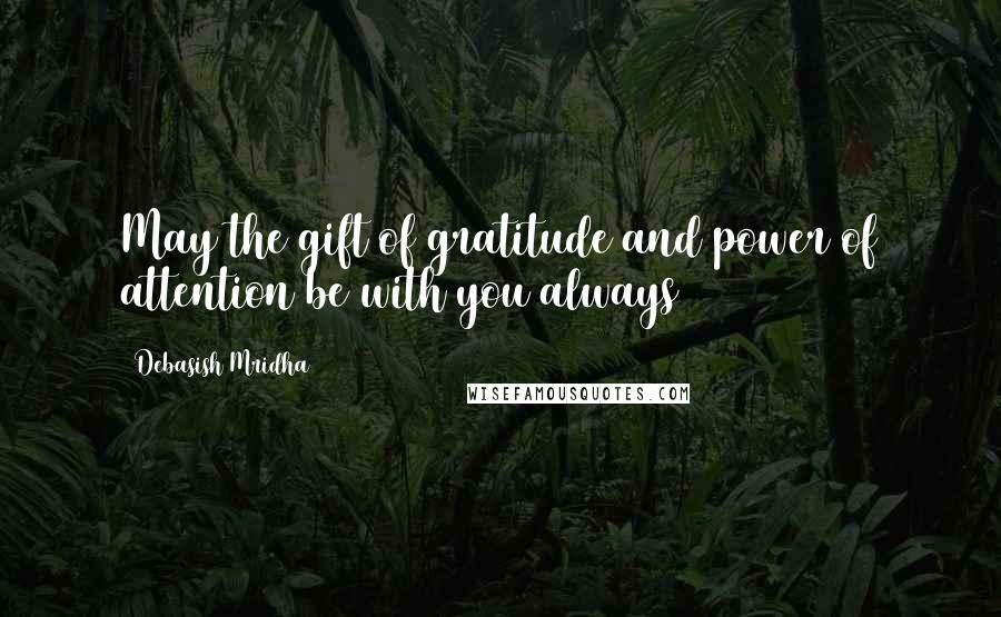 Debasish Mridha Quotes: May the gift of gratitude and power of attention be with you always