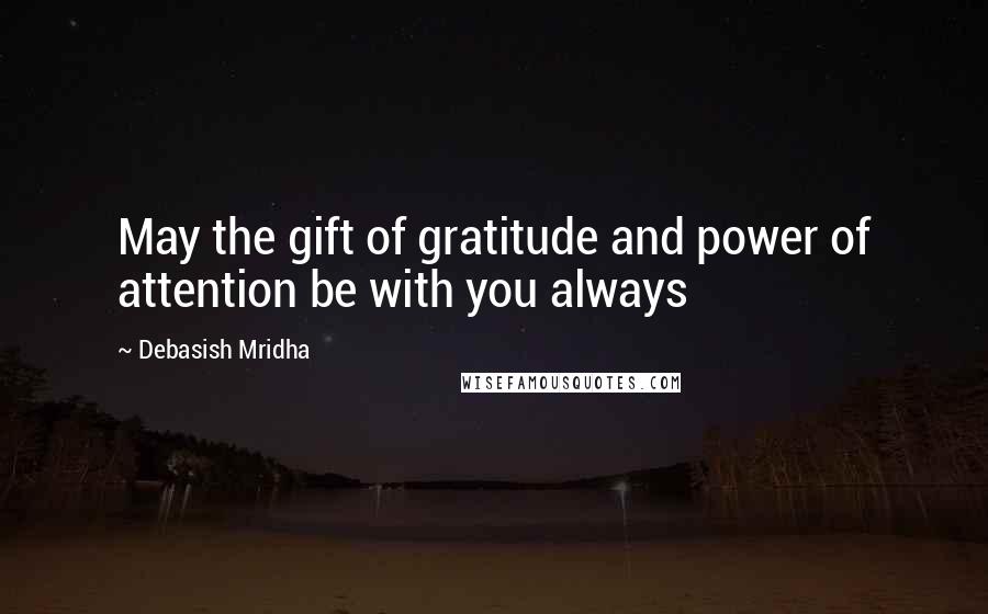 Debasish Mridha Quotes: May the gift of gratitude and power of attention be with you always