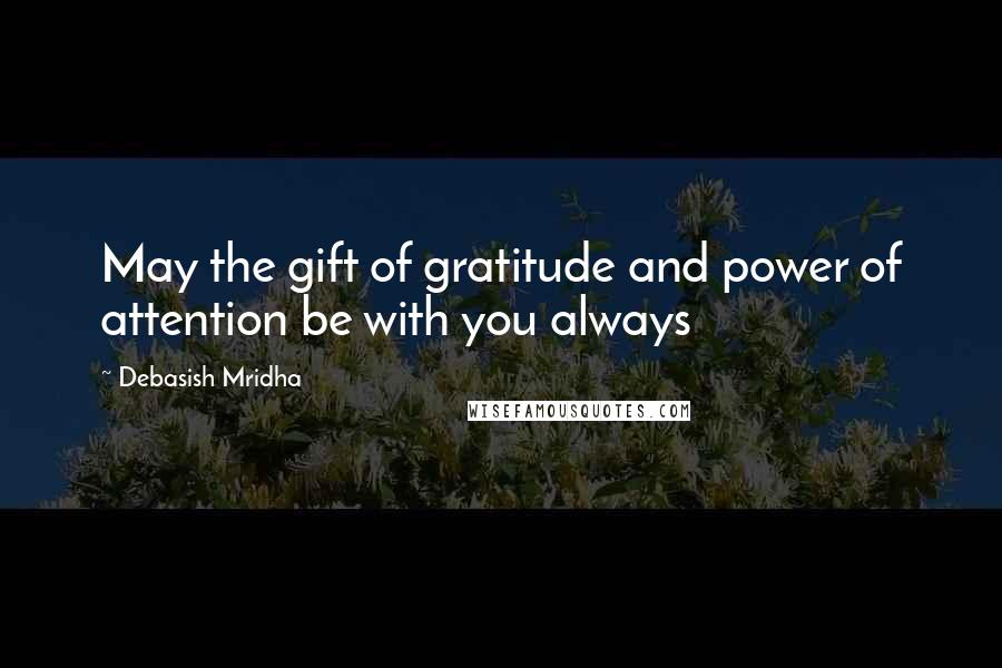 Debasish Mridha Quotes: May the gift of gratitude and power of attention be with you always