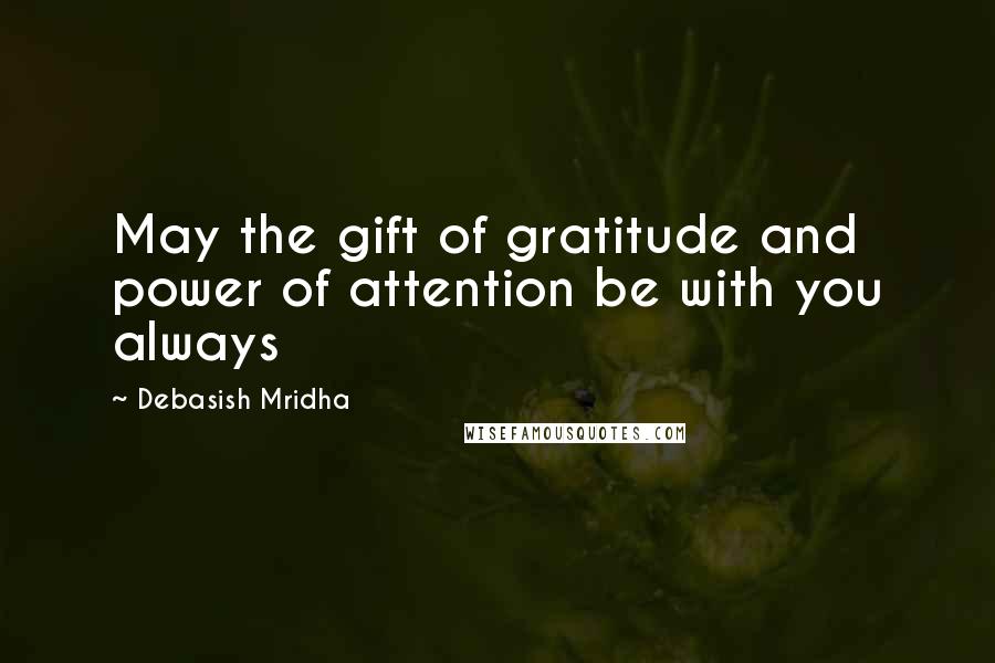 Debasish Mridha Quotes: May the gift of gratitude and power of attention be with you always