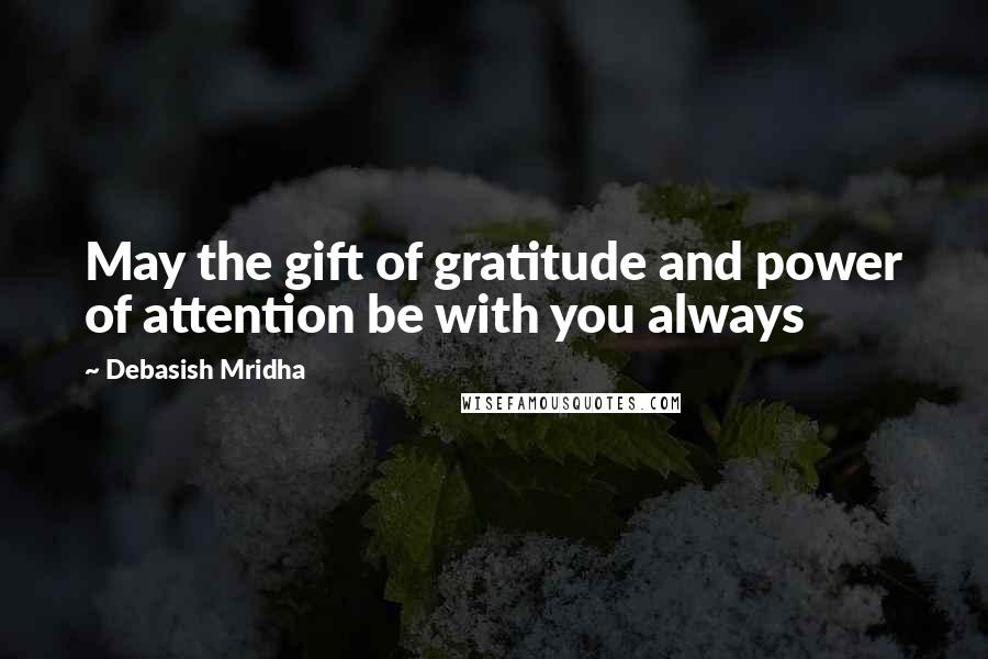 Debasish Mridha Quotes: May the gift of gratitude and power of attention be with you always