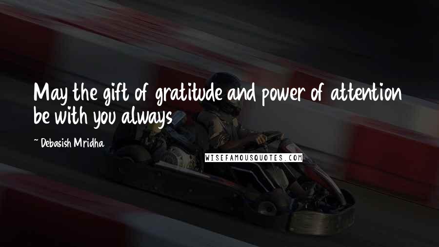 Debasish Mridha Quotes: May the gift of gratitude and power of attention be with you always