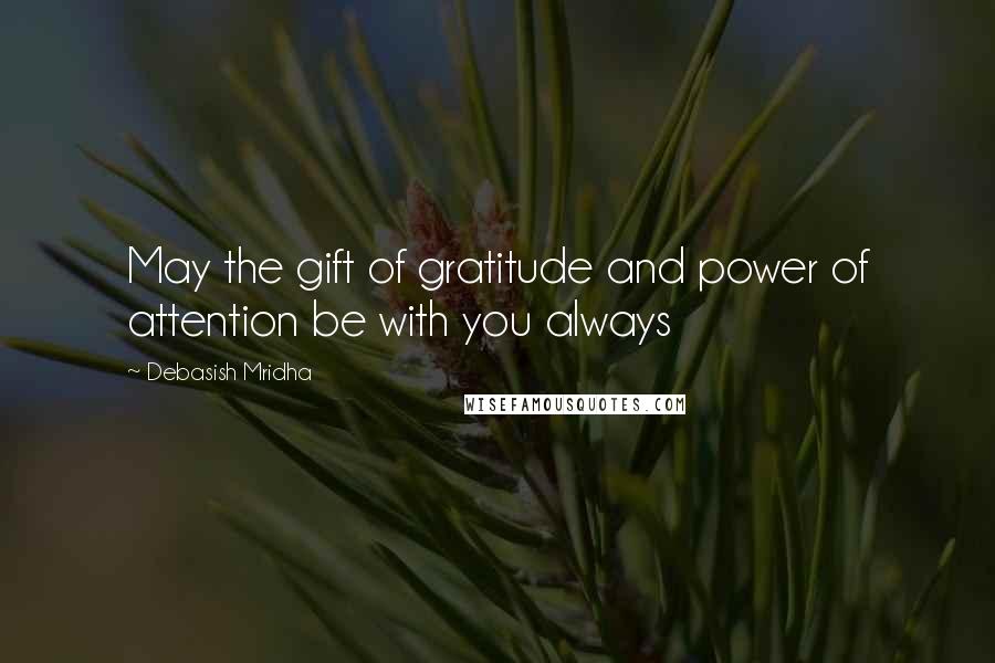 Debasish Mridha Quotes: May the gift of gratitude and power of attention be with you always