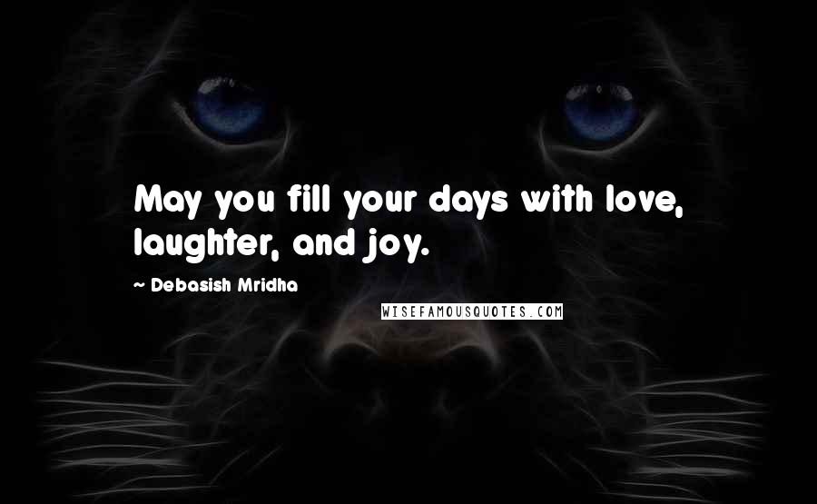 Debasish Mridha Quotes: May you fill your days with love, laughter, and joy.