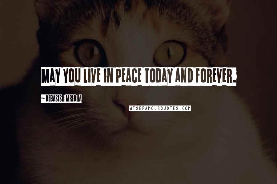 Debasish Mridha Quotes: May you live in peace today and forever.