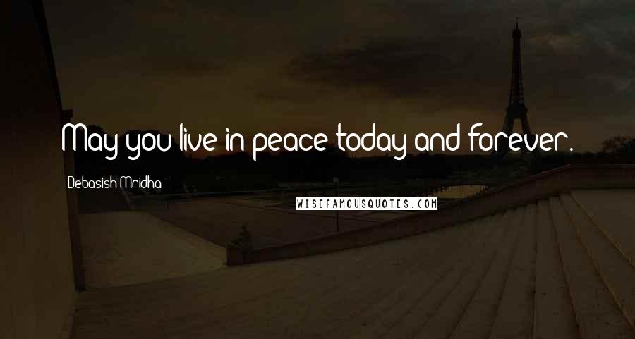 Debasish Mridha Quotes: May you live in peace today and forever.