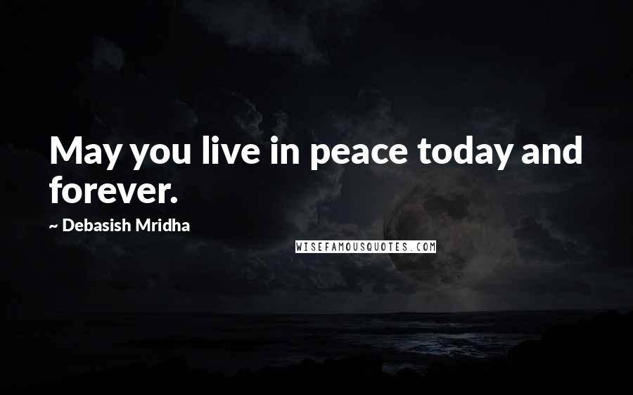 Debasish Mridha Quotes: May you live in peace today and forever.