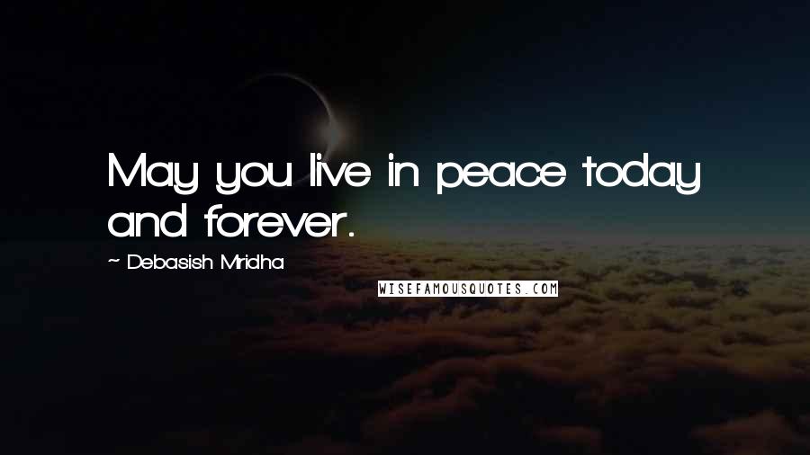 Debasish Mridha Quotes: May you live in peace today and forever.