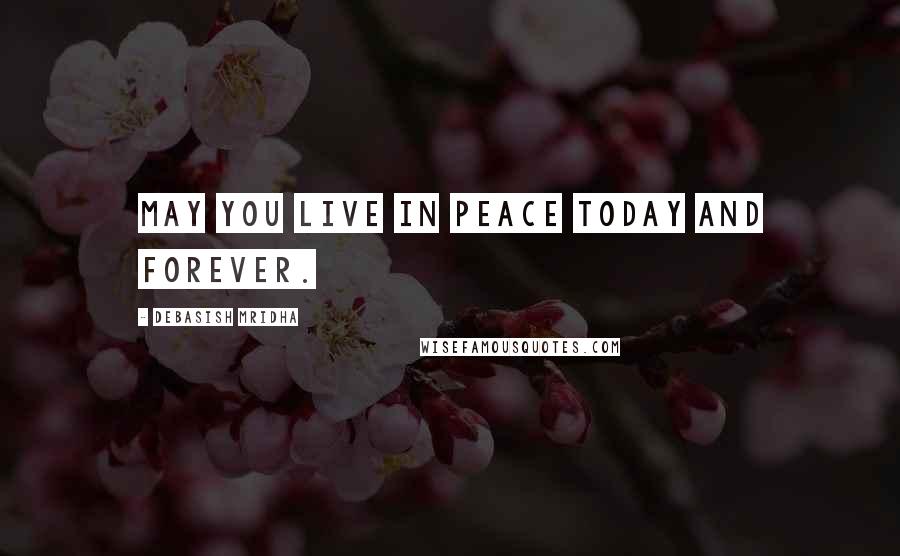 Debasish Mridha Quotes: May you live in peace today and forever.