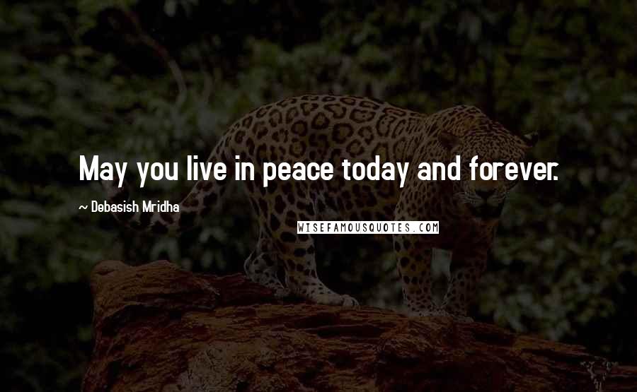 Debasish Mridha Quotes: May you live in peace today and forever.