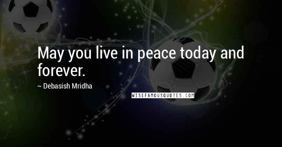 Debasish Mridha Quotes: May you live in peace today and forever.