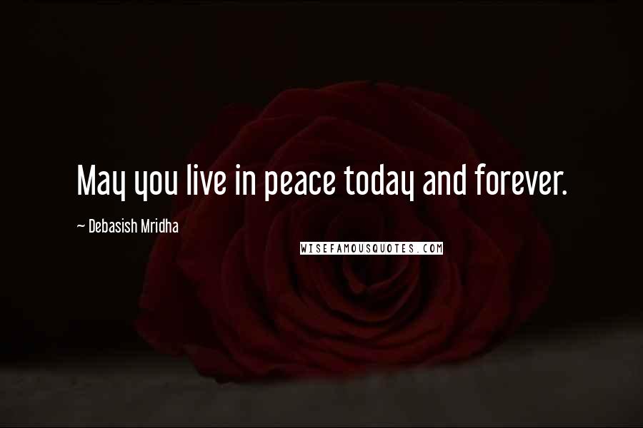 Debasish Mridha Quotes: May you live in peace today and forever.