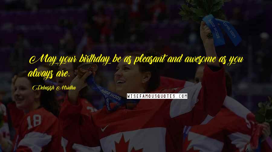 Debasish Mridha Quotes: May your birthday be as pleasant and awesome as you always are.