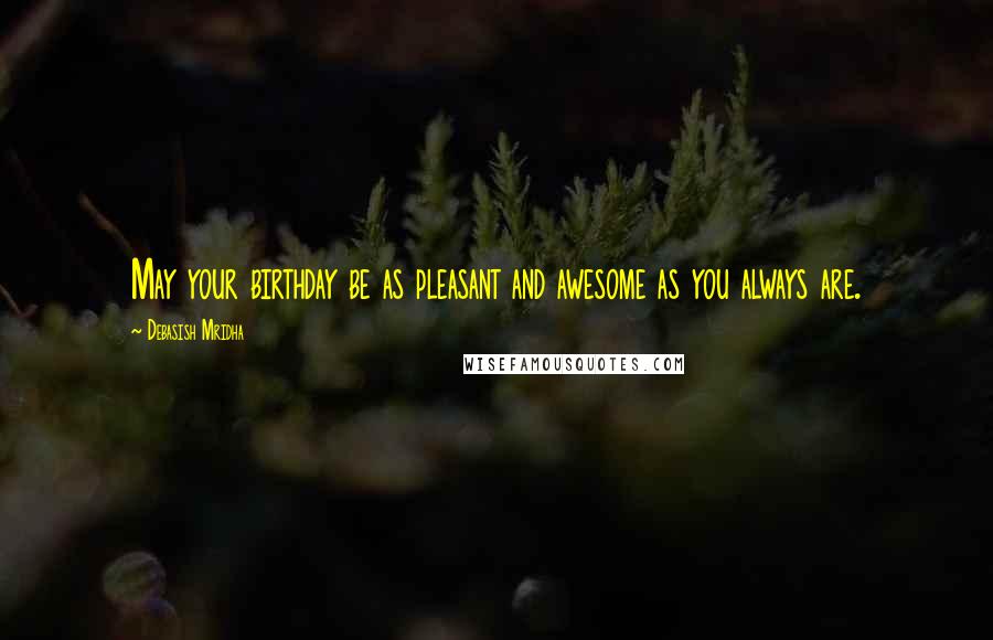 Debasish Mridha Quotes: May your birthday be as pleasant and awesome as you always are.