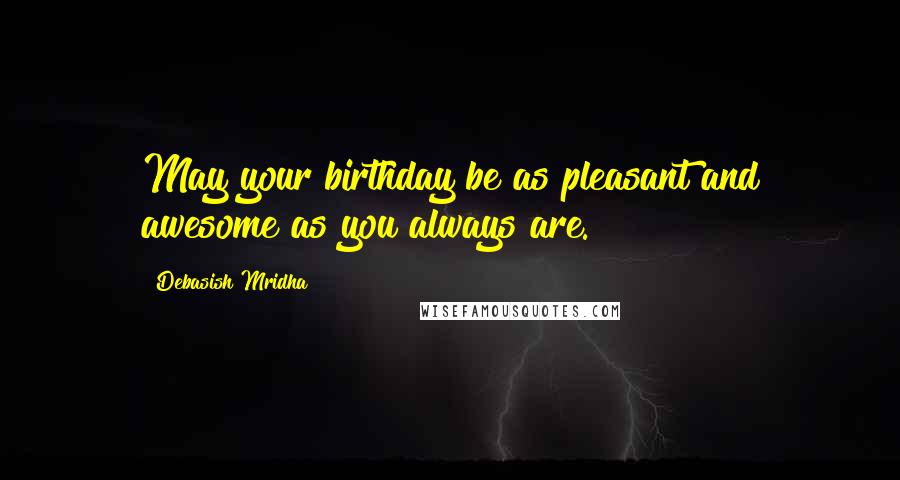 Debasish Mridha Quotes: May your birthday be as pleasant and awesome as you always are.