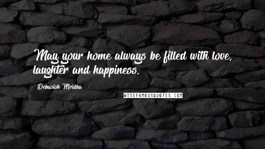 Debasish Mridha Quotes: May your home always be filled with love, laughter and happiness.