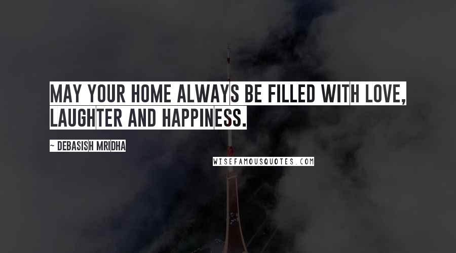 Debasish Mridha Quotes: May your home always be filled with love, laughter and happiness.