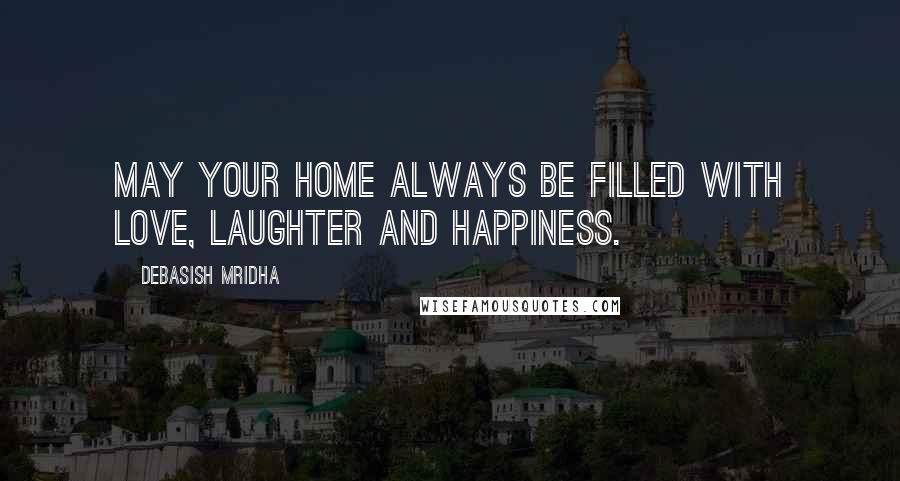 Debasish Mridha Quotes: May your home always be filled with love, laughter and happiness.