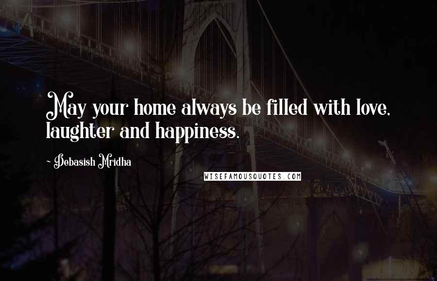 Debasish Mridha Quotes: May your home always be filled with love, laughter and happiness.