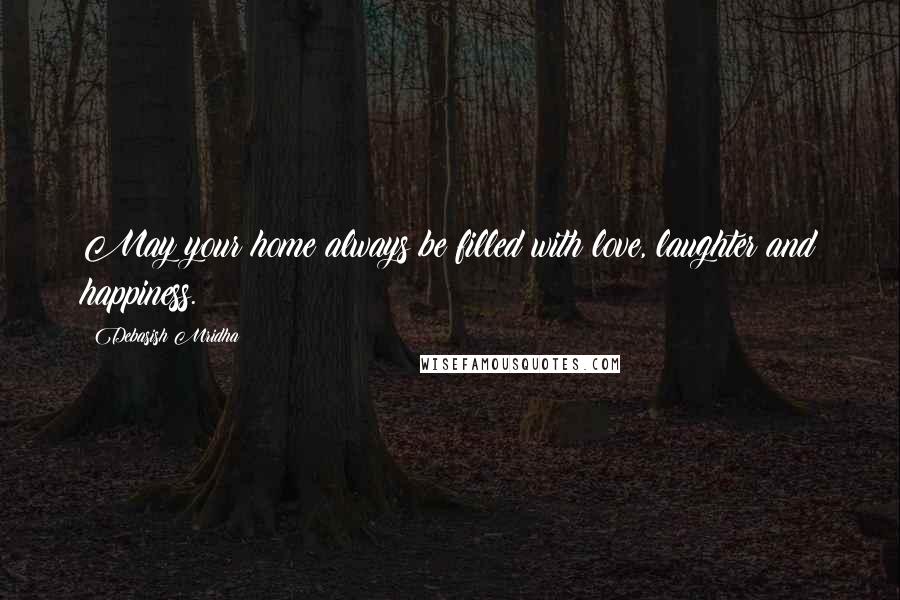 Debasish Mridha Quotes: May your home always be filled with love, laughter and happiness.