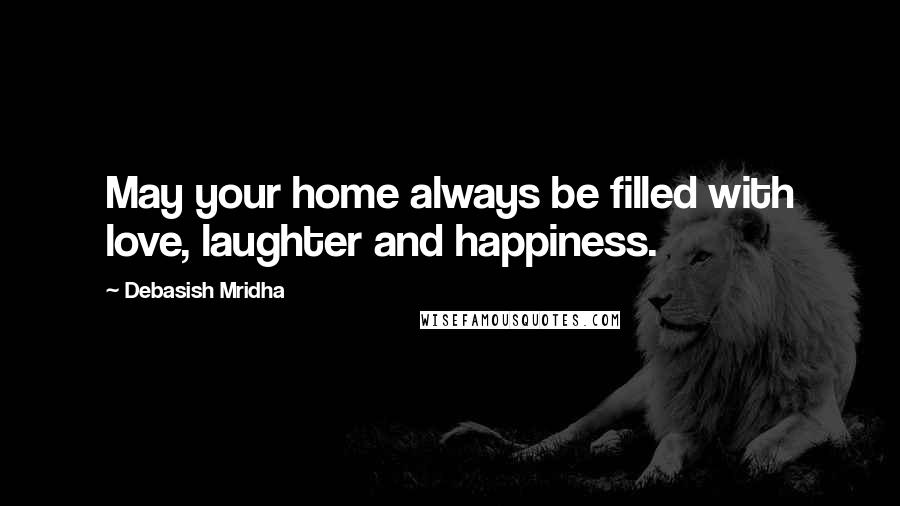 Debasish Mridha Quotes: May your home always be filled with love, laughter and happiness.