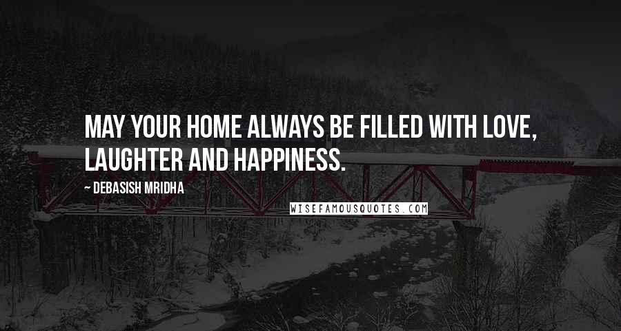 Debasish Mridha Quotes: May your home always be filled with love, laughter and happiness.