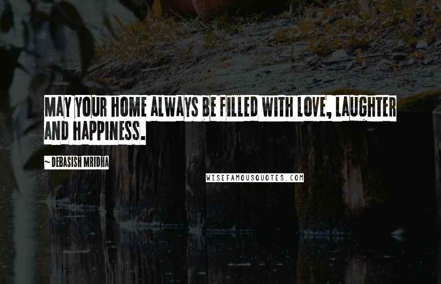 Debasish Mridha Quotes: May your home always be filled with love, laughter and happiness.