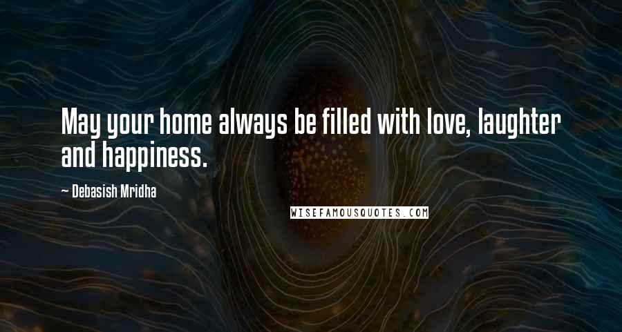 Debasish Mridha Quotes: May your home always be filled with love, laughter and happiness.
