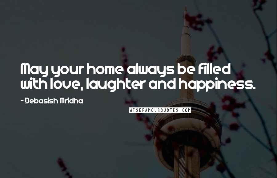 Debasish Mridha Quotes: May your home always be filled with love, laughter and happiness.