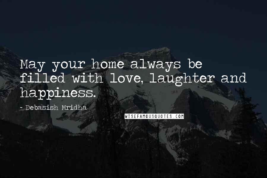 Debasish Mridha Quotes: May your home always be filled with love, laughter and happiness.