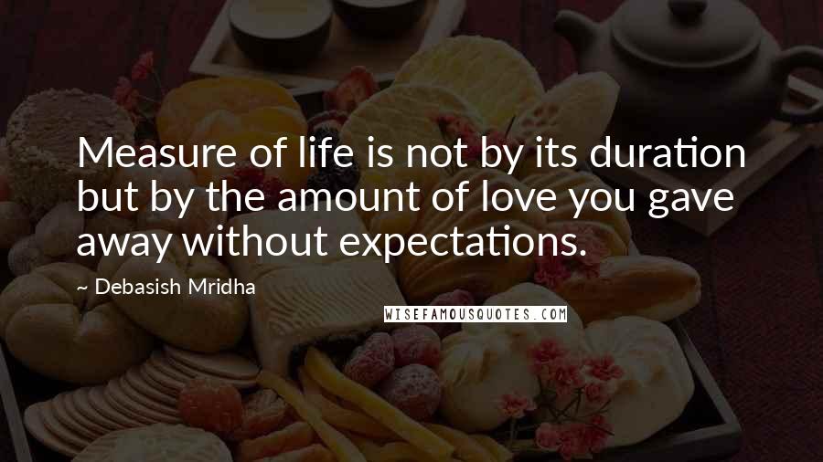 Debasish Mridha Quotes: Measure of life is not by its duration but by the amount of love you gave away without expectations.