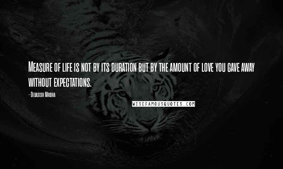 Debasish Mridha Quotes: Measure of life is not by its duration but by the amount of love you gave away without expectations.