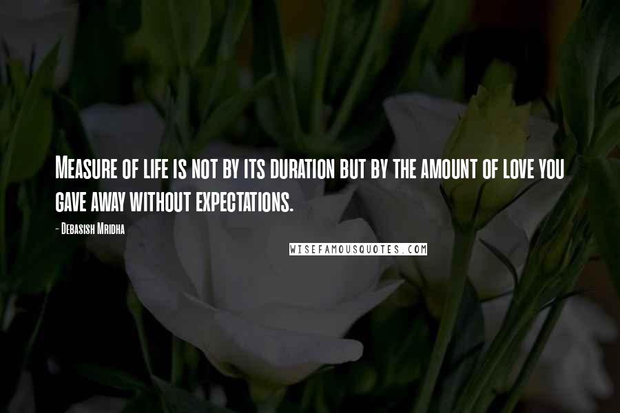 Debasish Mridha Quotes: Measure of life is not by its duration but by the amount of love you gave away without expectations.