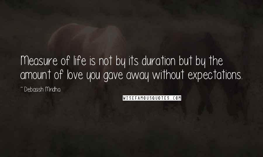Debasish Mridha Quotes: Measure of life is not by its duration but by the amount of love you gave away without expectations.