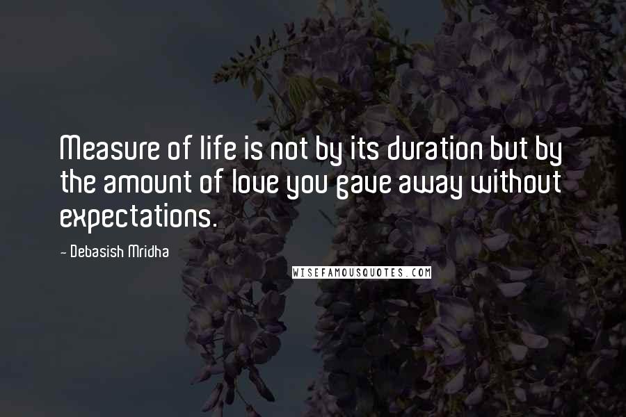 Debasish Mridha Quotes: Measure of life is not by its duration but by the amount of love you gave away without expectations.