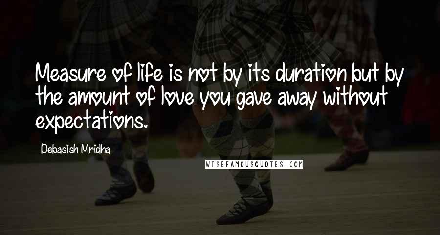 Debasish Mridha Quotes: Measure of life is not by its duration but by the amount of love you gave away without expectations.