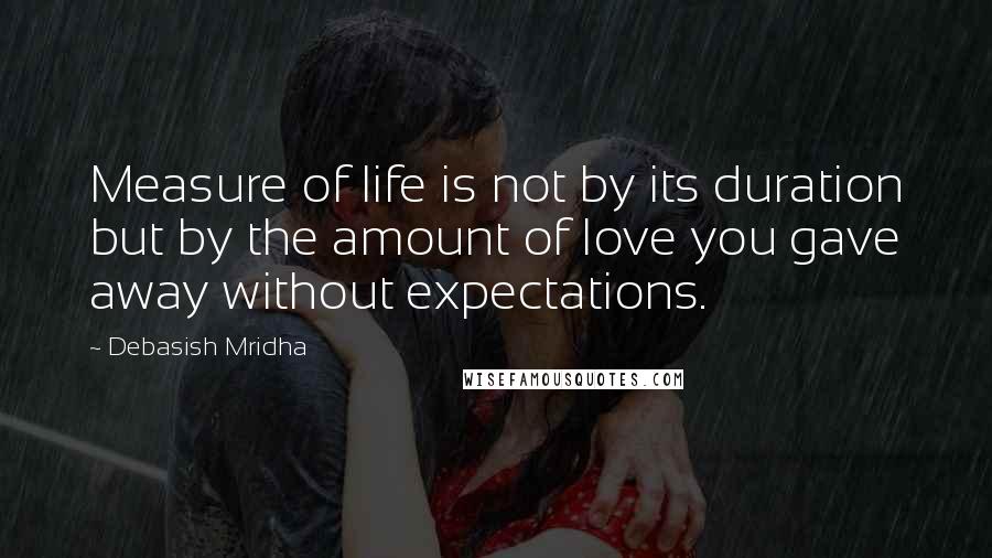 Debasish Mridha Quotes: Measure of life is not by its duration but by the amount of love you gave away without expectations.