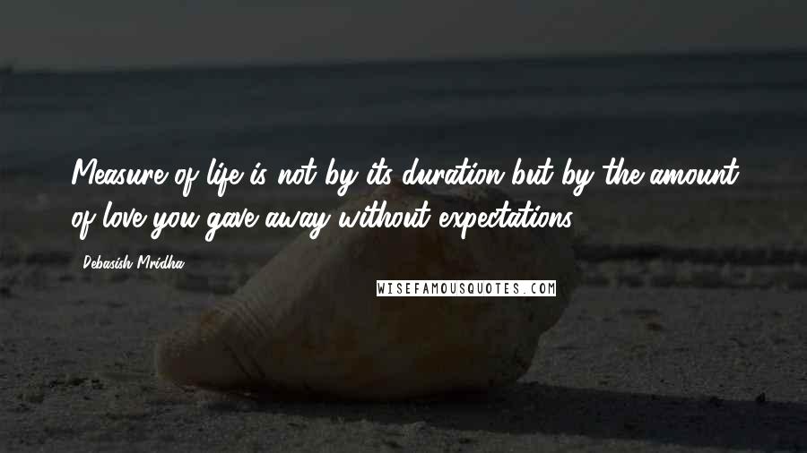 Debasish Mridha Quotes: Measure of life is not by its duration but by the amount of love you gave away without expectations.