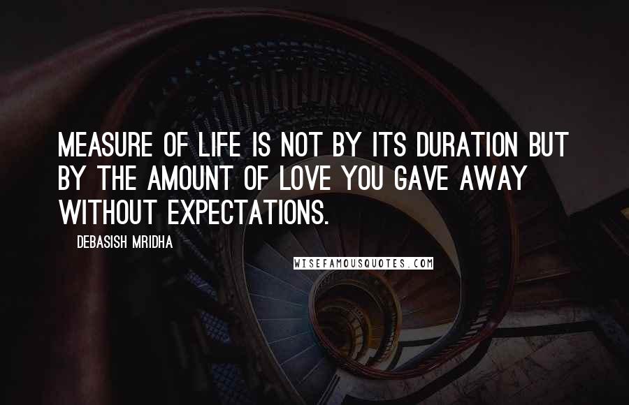 Debasish Mridha Quotes: Measure of life is not by its duration but by the amount of love you gave away without expectations.