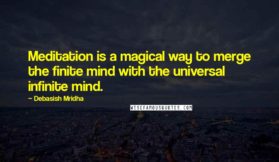 Debasish Mridha Quotes: Meditation is a magical way to merge the finite mind with the universal infinite mind.