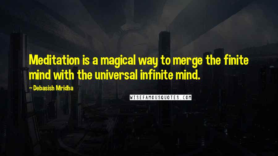 Debasish Mridha Quotes: Meditation is a magical way to merge the finite mind with the universal infinite mind.