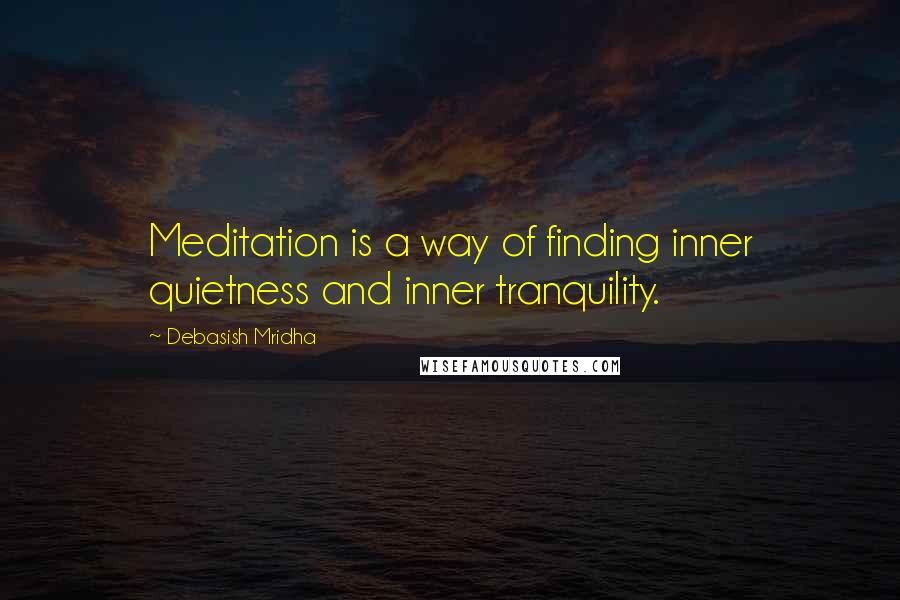 Debasish Mridha Quotes: Meditation is a way of finding inner quietness and inner tranquility.